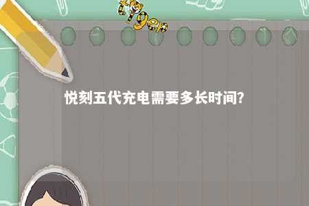 悦刻五代充电需要多长时间
？ 